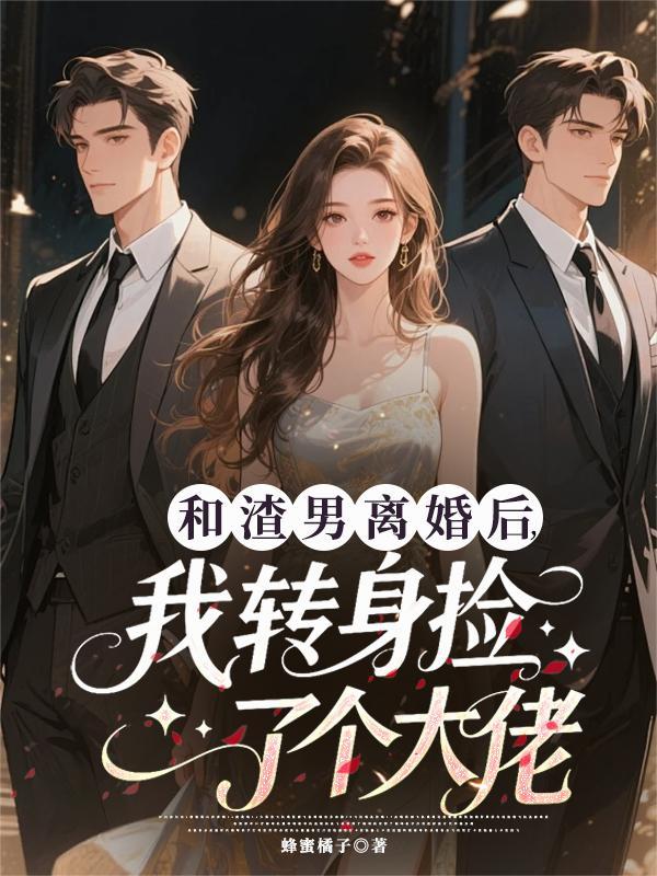 和渣男离婚后,我转身捡了个大佬